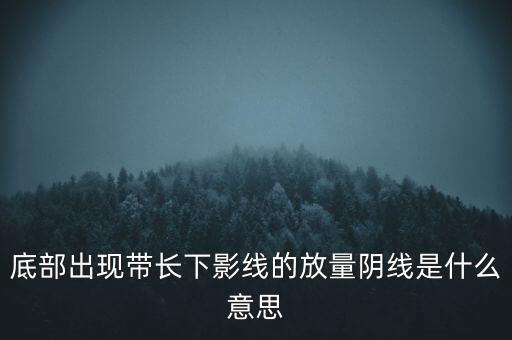 底部出現(xiàn)帶長下影線的放量陰線是什么意思