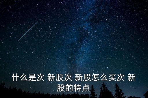 怎么知道哪些是次新股,時間新股怎么買