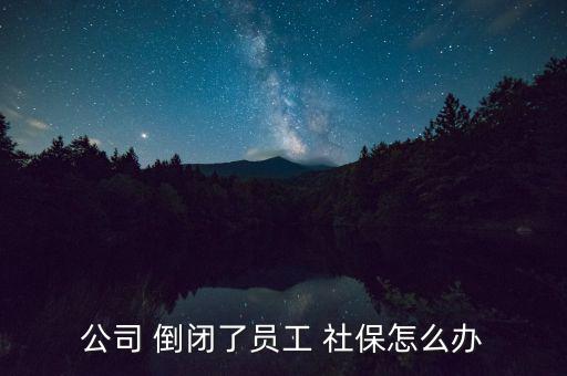 公司 倒閉了員工 社保怎么辦