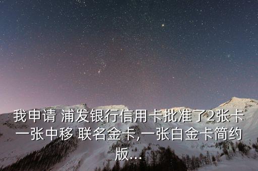 我申請(qǐng) 浦發(fā)銀行信用卡批準(zhǔn)了2張卡一張中移 聯(lián)名金卡,一張白金卡簡(jiǎn)約版...