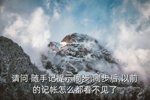 請(qǐng)問 隨手記提示同步,同步后,以前的記帳怎么都看不見了