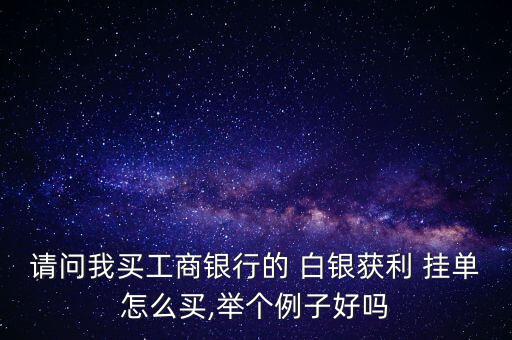 請問我買工商銀行的 白銀獲利 掛單怎么買,舉個例子好嗎