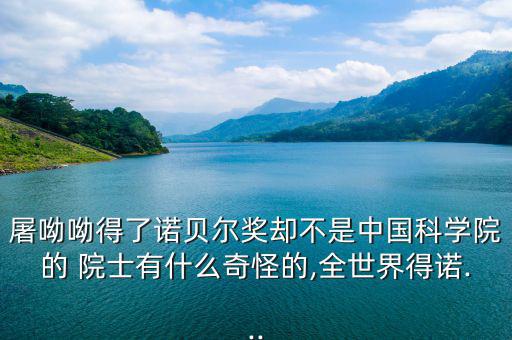 煙草院士怎么回事,中國科學(xué)院院士與諾貝爾獎(jiǎng)隔絕