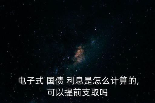  電子式 國債 利息是怎么計(jì)算的,可以提前支取嗎