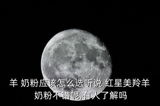 羊 奶粉應(yīng)該怎么選聽說 紅星美羚羊 奶粉不錯呢,有人了解嗎