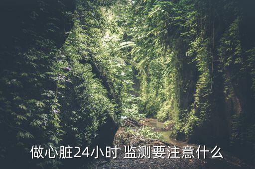 做心臟24小時(shí) 監(jiān)測要注意什么