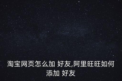 淘寶網頁怎么加 好友,阿里旺旺如何添加 好友