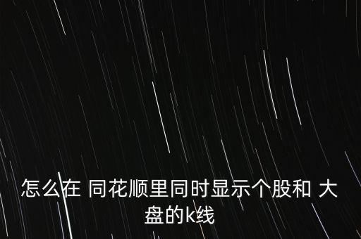 同花順大盤怎么看,開啟同花順交易軟件輸入股票代碼或簡稱