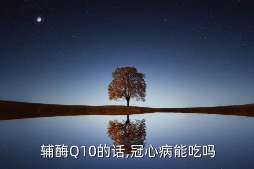 金樂心輔酶q10怎么樣,q10抗氧化作用可預防心臟病