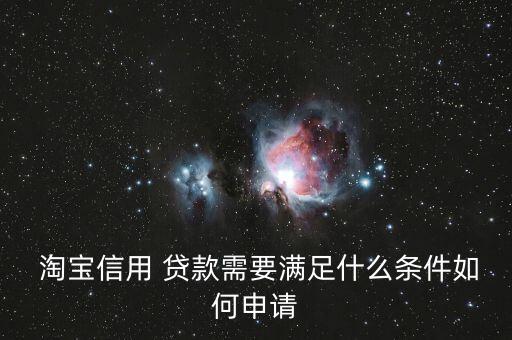  淘寶信用 貸款需要滿足什么條件如何申請(qǐng)