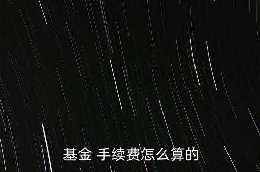  基金 手續(xù)費怎么算的