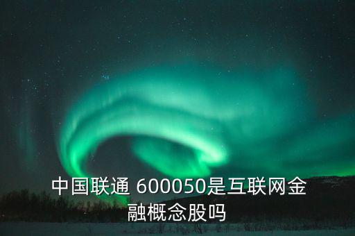  中國(guó)聯(lián)通 600050是互聯(lián)網(wǎng)金融概念股嗎