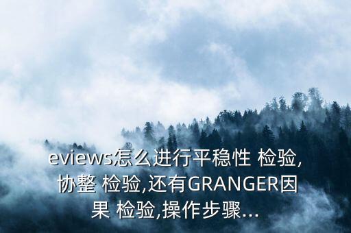 eviews怎么進(jìn)行平穩(wěn)性 檢驗, 協(xié)整 檢驗,還有GRANGER因果 檢驗,操作步驟...