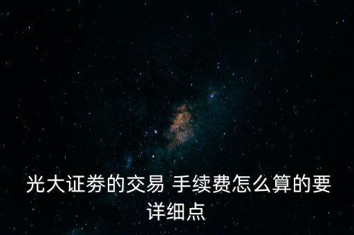  光大證劵的交易 手續(xù)費怎么算的要詳細點