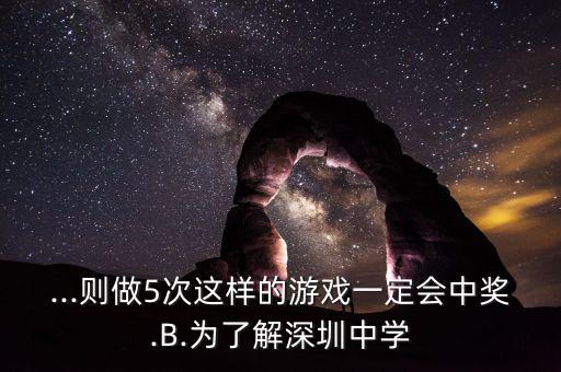 ...則做5次這樣的游戲一定會中獎.B.為了解深圳中學