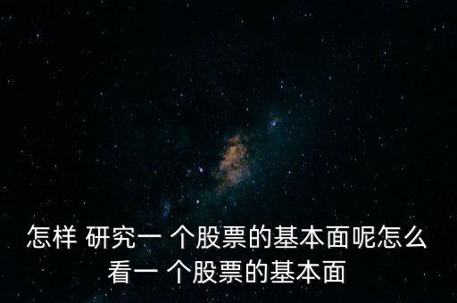 怎樣 研究一 個股票的基本面呢怎么看一 個股票的基本面