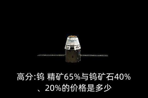 高分:鎢 精礦65%與鎢礦石40%、20%的價(jià)格是多少