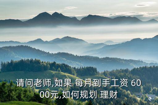 請(qǐng)問老師,如果 每月到手工資 6000元,如何規(guī)劃 理財(cái)