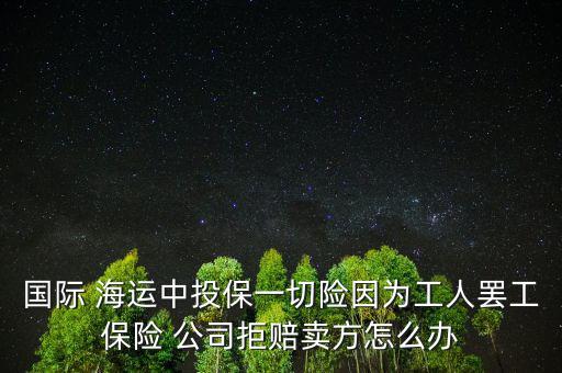 國際 海運中投保一切險因為工人罷工保險 公司拒賠賣方怎么辦