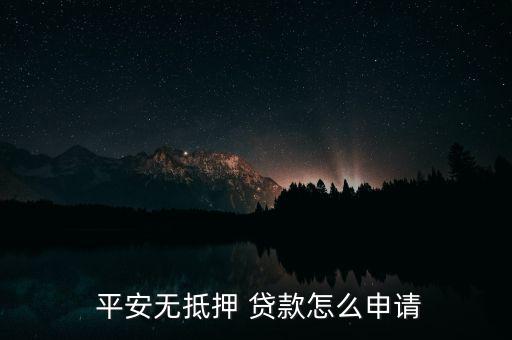  平安無抵押 貸款怎么申請(qǐng)