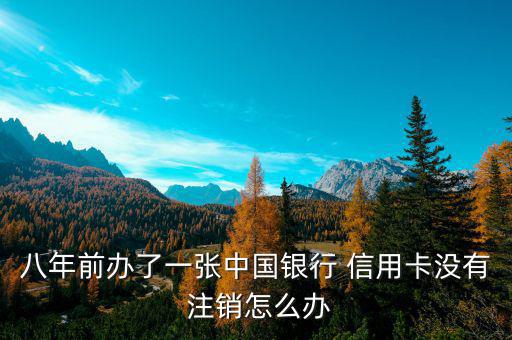 八年前辦了一張中國(guó)銀行 信用卡沒有 注銷怎么辦