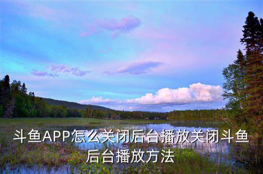 斗魚APP怎么關閉后臺播放關閉斗魚后臺播放方法