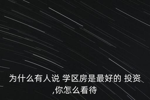 為什么有人說 學(xué)區(qū)房是最好的 投資,你怎么看待