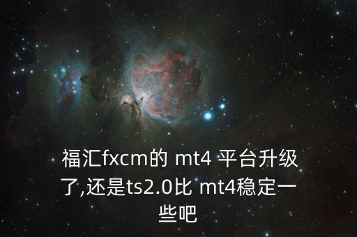  福匯fxcm的 mt4 平臺(tái)升級了,還是ts2.0比 mt4穩(wěn)定一些吧