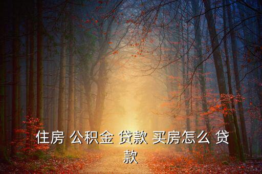  住房 公積金 貸款 買(mǎi)房怎么 貸款