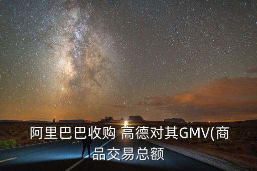  阿里巴巴收購 高德對其GMV(商品交易總額