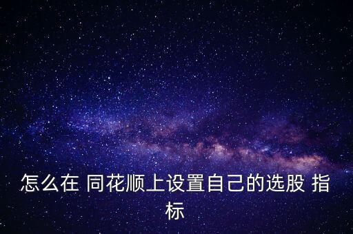 怎么在 同花順上設(shè)置自己的選股 指標