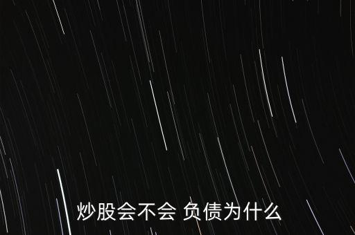  炒股會(huì)不會(huì) 負(fù)債為什么