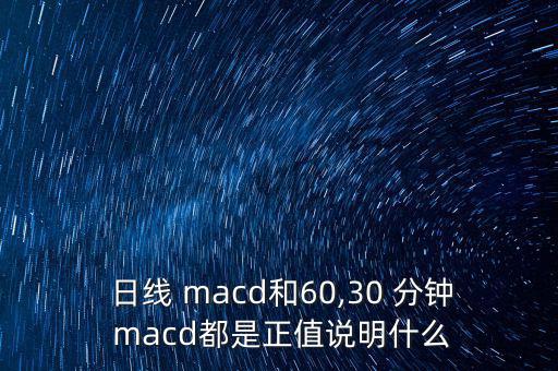  日線 macd和60,30 分鐘 macd都是正值說(shuō)明什么