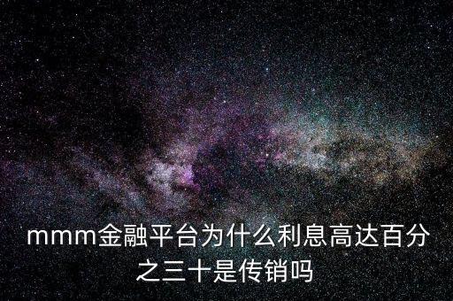  mmm金融平臺(tái)為什么利息高達(dá)百分之三十是傳銷嗎