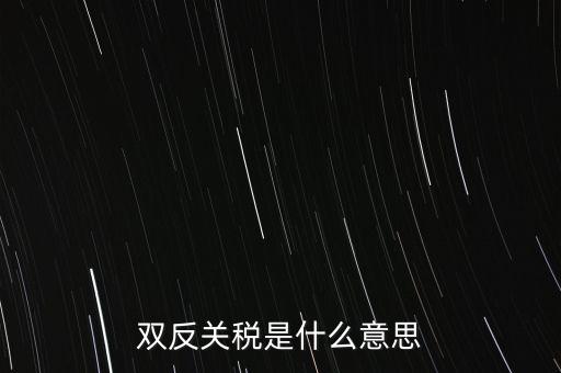 雙反關(guān)稅是什么意思