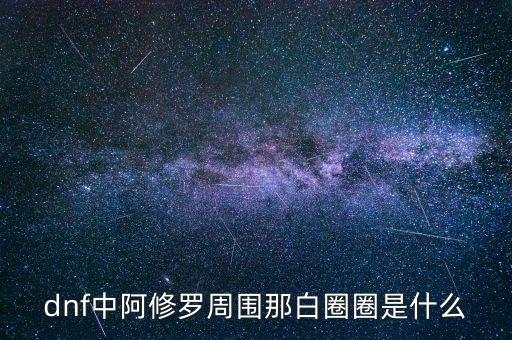 白蛇圈是什么，dnf中阿修羅周圍那白圈圈是什么