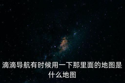 滴滴用什么地圖，滴滴打車司機版用哪個導航地圖好