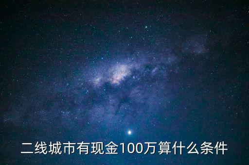 二線城市有現(xiàn)金100萬算什么條件