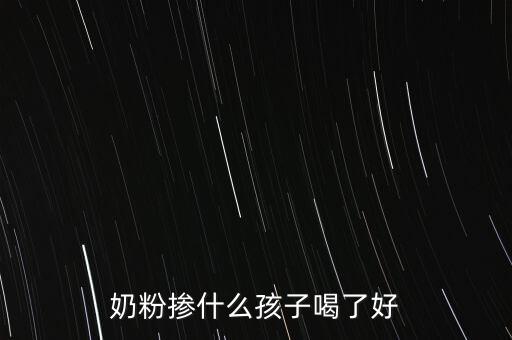 奶粉摻假都摻什么，奶粉摻什么孩子喝了好