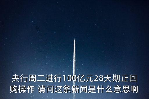 開展28天期正回購操作是什么意思，請(qǐng)解釋一下央行這張公告里正回購是什么意思