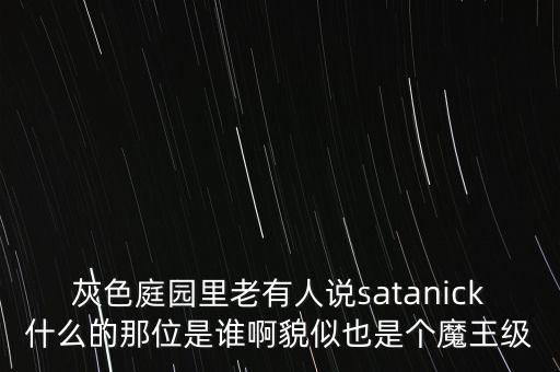 灰色庭園里老有人說satanick什么的那位是誰啊貌似也是個(gè)魔王級(jí)