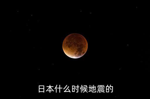 日本什么時候地震的