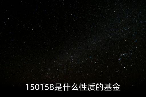 161815是什么基金，150158是什么性質(zhì)的基金