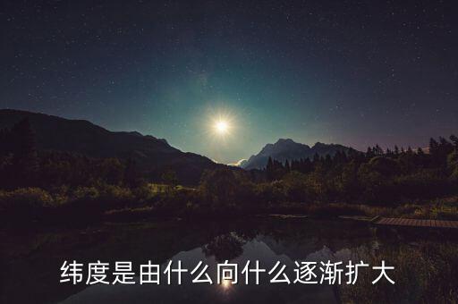 緯度是由什么向什么逐漸擴(kuò)大