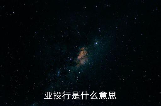 亞投行是什么性質(zhì)，亞投行是什么 通俗點(diǎn)