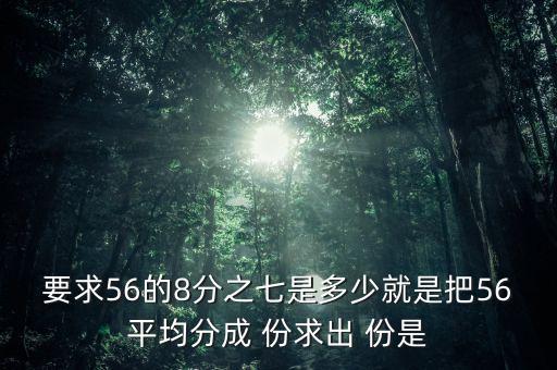 什么的八分之七是56噸，56米的八分之七是括號米