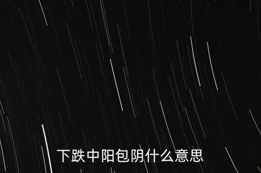 下跌中陽包陰什么意思