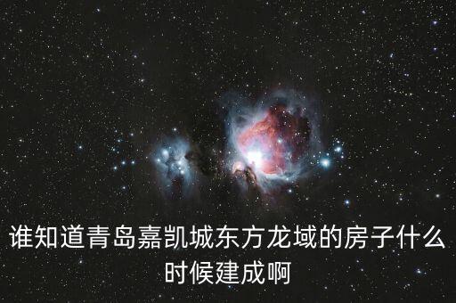 瓜瀝嘉凱城什么時候造，誰知道青島嘉凱城東方龍域的房子什么時候建成啊