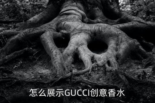 怎么展示GUCCI創(chuàng)意香水