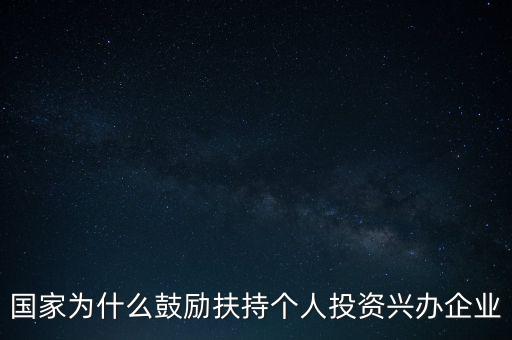 國家為什么鼓勵(lì)扶持個(gè)人投資興辦企業(yè)